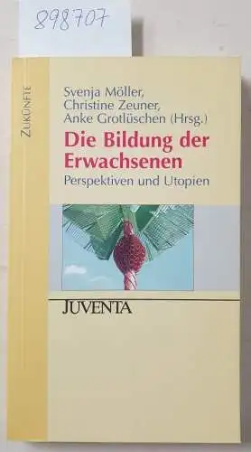 Möller, Svenja, Christine Zeuner und Anke Grotlüschen: Die Bildung der Erwachsenen : Perspektiven und Utopien ; für Peter Faulstich zum 65. Geburtstag. 