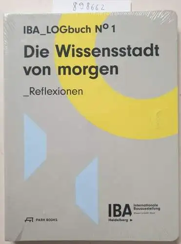 IBA, Heidelberg: Die Wissensstadt von morgen: Reflexionen. IBA Logbuch No 1. 