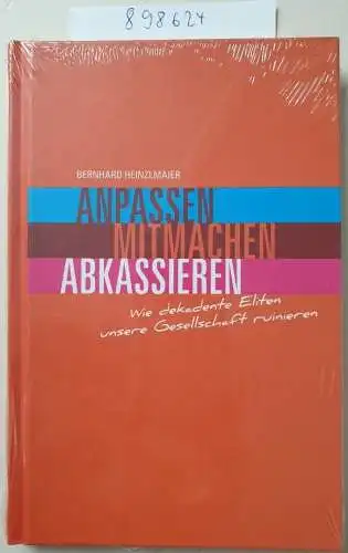 Bernhard, Heinzlmaier: Anpassen, Mitmachen, Abkassieren: Wie dekadente Eliten unsere Gesellschaft ruinieren. 