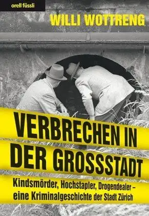 Wottreng, Willi: Verbrechen in der Grossstadt : Kindsmörder, Hochstapler, Drogendealer - eine Kriminalgeschichte der Stadt Zürich. 