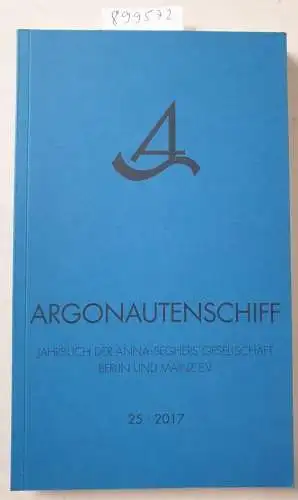 Anna-Seghers-Gesellschaft, Berlin und Mainz e.V: Argonautenschiff 25/2017: Jahrbuch der Anna-Seghers-Gesellschaft Berlin und Mainz e.V. 