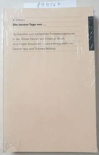 Gaston, Isoz: K. Olectiv Die letzten Tage von ...: Eine Recherche zum kollektiven Fortsetzungsroman in der Roten Fahne von Emanuel Bruck und Jürgen Kuczynski  zusammengestellt von Gaston Isoz und Thomas Möbius. 