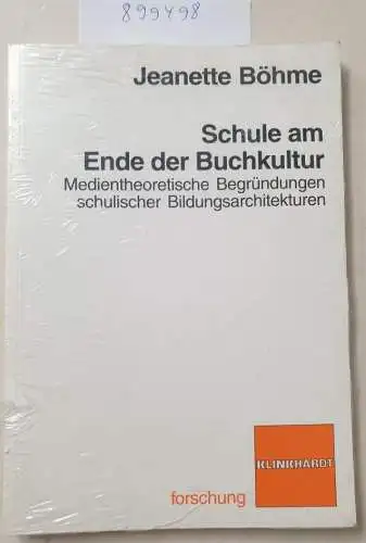 Böhme, Jeanette: Schule am Ende der Buchkultur: Medientheoretische Begründungen schulischer Bildungsarchitekturen. 