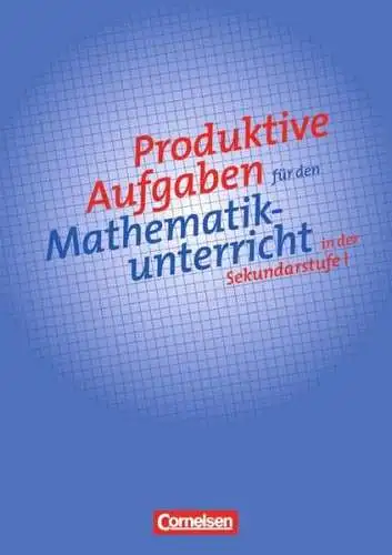 Herget, Wilfried, Thomas Jahnke und Wolfgang Kroll: Produktive Aufgaben für den Mathematikunterricht - Sekundarstufe I / 5.-10. Schuljahr - Aufgabensammlung. 
