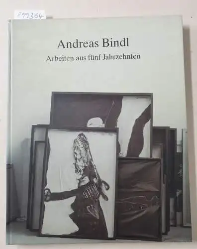 Oberländer, Konrad (Hrsg.): Andreas Bindl : Arbeiten aus fünf Jahrzehnten : Eine Werkauswahl. 
