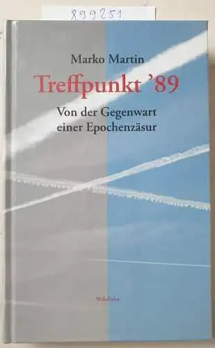 Martin, Marko: Treffpunkt 89: Von der Gegenwart einer Epochenzäsur. 