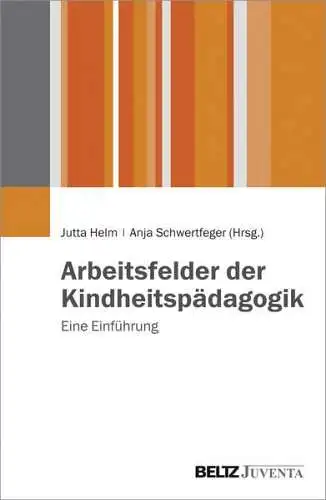 Helm, Jutta und Anja Schwertfeger: Arbeitsfelder der Kindheitspädagogik : eine Einführung. 