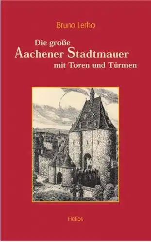Lerho, Bruno und Werner Kortsch: Die große Aachener Stadtmauer mit Toren und Türmen. 