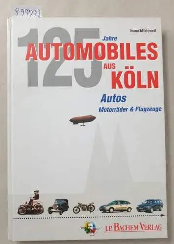 Mikloweit, Immo: 125 Jahre Automobiles aus Köln : Autos, Motorräder & Flugzeuge. 