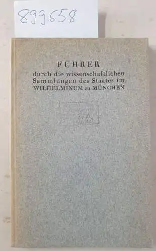 München: Führer durch die wissenschaftlichen Sammlungen des Staates im Wilhelminum zu München. 