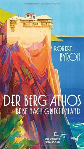Byron, Robert: Der Berg Athos - Reise nach Griechenland: Aus dem Englischen von Niklas Hoffmann-Walbeck, mit einem Nachwort von Wieland Freund (Die Andere Bibliothek, Band 422). 