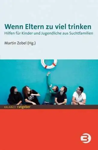 Zobel, Martin: Wenn Eltern zu viel trinken: Hilfen für Kinder und Jugendliche aus Suchtfamilien (BALANCE Ratgeber). 