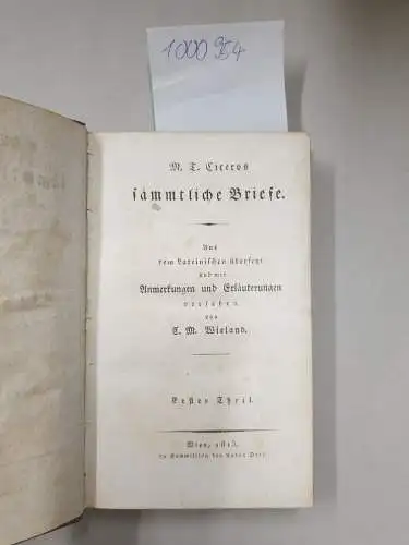 Cicero, Marcus Tullius: M.T. Ciceros sämmtliche Briefe. Aus dem Lateinischen übersetzt und mit Anmerkungen und Erläuterungen versehen von C. M. Wieland
 (= Wielands sämmtliche Werke, 52. Band, Übersetzungen siebenter Band). 