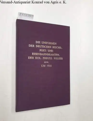Biblio-Verlag: Die Uniformen der deutschen Reichs-, Post- und Eisenbahnbeamten, der Kgl. Preuss. Polizei usw. um 1900. 