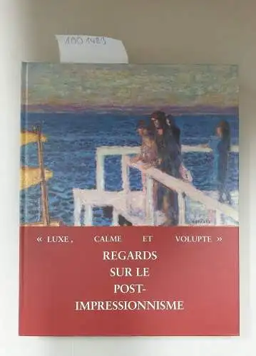 Raussmüller, Urs und Christel Sauer: Luxe, Calme et Volupte. Regards sur le Post - Impressionisme. Collectionneurs à Winterthur et Baden au Début du XX. Siècle. 