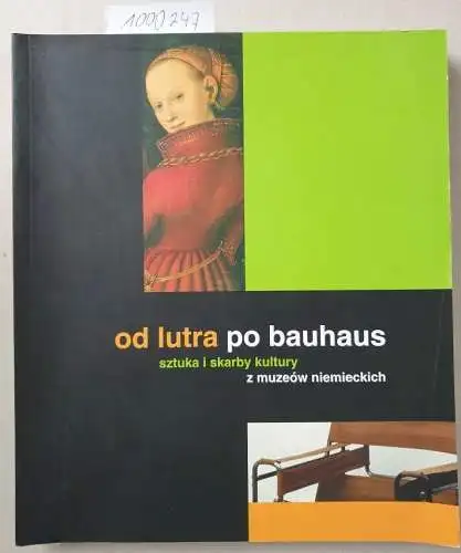 Zamek Krolewski w Warszawie Muzeum (Hrsg.): od lutra po bauhaus : sztuka i skarby kultury z muzeów niemieckich 
 von Luther zum Bauhaus : Kunst und Kulturschätze aus deutschen Museen : AK 30.10.2007 - .2008. 