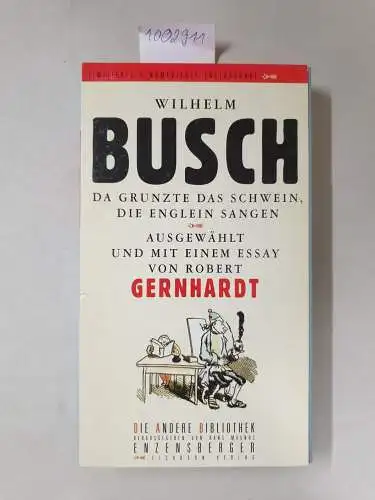 Busch, Wilhelm und Robert (Herausgeber) Gernhardt: Da grunzte das Schwein, die Englein sangen
 Ausgew. und mit einem Essay von Robert Gernhardt / Die Andere Bibliothek ; Bd. 185. 