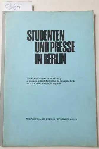 Axel Springer Verlag: Studenten und Presse in Berlin. Eine Untersuchung zur Berichterstattung in Zeitungen und Zeitschriften über die Unruhen in Berlin am 2. Juni 1967 und deren Hintergründe. 