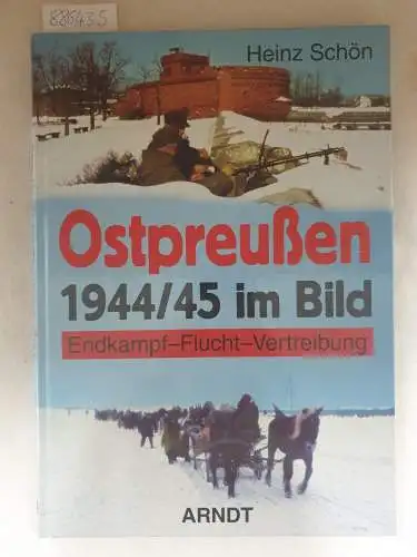Schön, Heinz: Ostpreußen 1944/45 im Bild : Endkampf - Flucht - Vertreibung. 