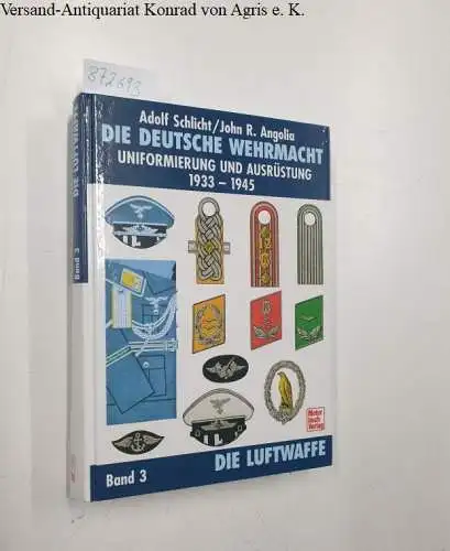 Schlicht, Adolf und John R Angolia: Die deutsche Wehrmacht - Uniformierung und Ausrüstung 1933-1945, Band 3: Die Luftwaffe. 