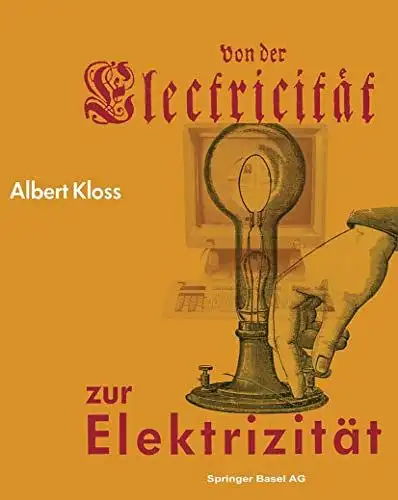 Kloss, Albert: Von der Electricität zur Elektrizität : e. Streifzug durch d. Geschichte d. Elektrotechnik, Elektroenergetik u. Elektronik. 