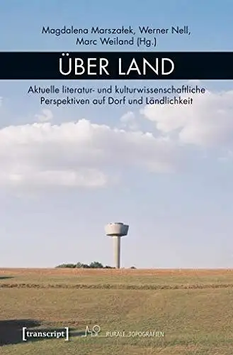 Magdalena, Marszalek, Nell Werner und Weiland Marc: Über Land: Aktuelle literatur- und kulturwissenschaftliche Perspektiven auf Dorf und Ländlichkeit (Rurale Topografien, Bd. 3). 
