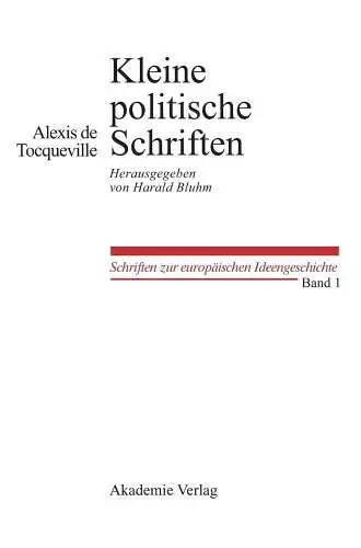 Bluhm, Harald und Alexis de Tocqueville: Kleine Politische Schriften: Herausgegeben von Harald Bluhm (Schriften zur europäischen Ideengeschichte, 1, Band 1). 