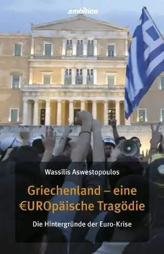 Aswestopoulus, Wassilis: Griechenland - eine europäische Tragödie: Die Hintergründe der Euro-Krise. 