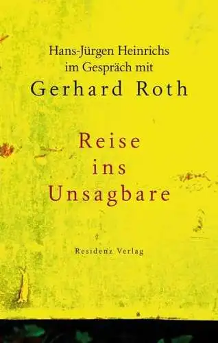 Hans-Jürgen, Heinrichs und Roth Gerhard: Reise ins Unsagbare: Hans-Jürgen Heinrichs im Gespräch mit Gerhard Roth. 