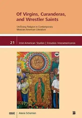 Schemien, Alexia: Of Virgins, Curanderas, and Wrestler Saints: Un/Doing Religion in Contemporary Mexican American Literature (Inter-American Studies / Estudios Interamericanos). 