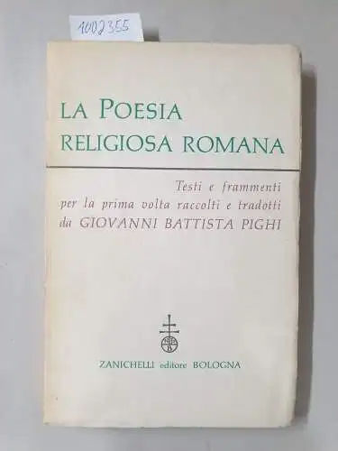 Pighi, Giovanni Battista: La poesia religiosa romana: Testi e fragmennti per la prima volta raccolti e tradotti da Giovanni Battista Pighi. 