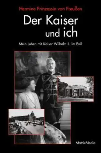 Jens-Uwe, Brinkmann und Prinzessin von Preußen Hermine: Der Kaiser und ich: Mein Leben mit Kaiser Wilhelm II. im Exil: Mein Leben mit Kaiser Wilhelm II. im Exil. Hrsg., aus d. Niederländ. übers. u. komment. v. Jens-Uwe Brinkmann. 