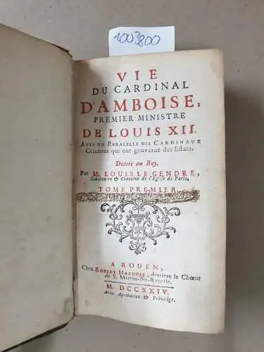 Le Gendre, Louis: Vie du cardinal d'Amboise, premier ministre de Louis XII. Avec un parallele des cardinaux celebres, qui ont gouverne des estats
 Dediée au roy. Par M. Louis le Gendre, Souschantre et chanoine de l'Eglise de Paris. 