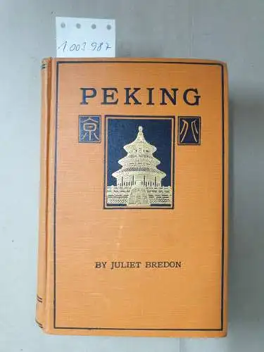 Bredon, Juliet: PEKING - A historical and intimate description of its Chief Places of interest. 