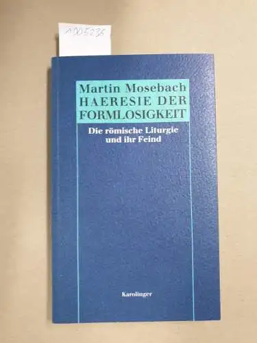 Mosebach, Martin: Haeresie der Formlosigkeit : Die römische Liturgie und ihr Feind. 