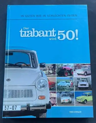 Theo Stiegler: Der Trabant wird 50! In guten wie in schlechten Zeiten. 