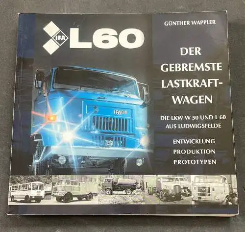 Günther Wappler: IFA L60, der gebremste Lastkraftwagen, LKW W50 und L60 aus Ludwigsfelde, Entwicklung, Produktion, Prototypen. 