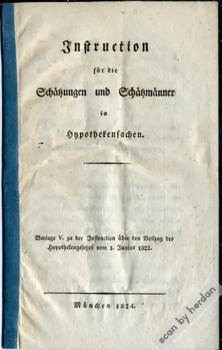 1824: Dienstanweisung für die Schätzmänner in Hypothekensachen, zur Vorbereitung der in Bayern ab 1826 eingeführten Hypothekenbücher.