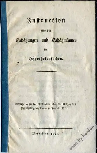 1824: Dienstanweisung für die Schätzmänner in Hypothekensachen, zur Vorbereitung der in Bayern ab 1826 eingeführten Hypothekenbücher.