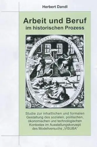 Herbert Dandl: Arbeit und Beruf im historischen Prozess. Studie zur inhaltlichen und formalen Gestaltung des sozialen, politischen, ökonomischen und technologischen Kontextes im Ausstellungskonzept des Modellversuchs VISUBA. 