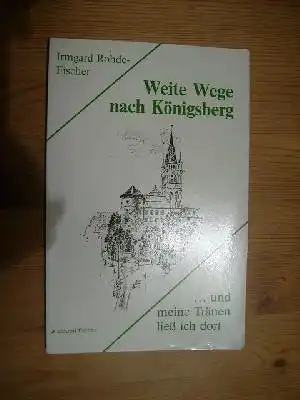 Irmgard Rohde-Fischer: Weite Wege nach Königsberg ...und meine Tränen ließ ich dort edition.