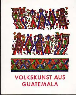 Volkskunst aus Guatemala Ausstellung desStädtz. Museums für Völkerkunde und des Frbenius-Instituts Frankfurt / M. 3.-28. September 1971.