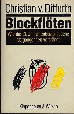 Christian v. Ditfurth: Blockflöten Wie die CDU ihre realsozialistische Vergangenheit verdrängt.