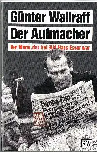 Günther Wallraff: Der Aufmacher Der Mann, der bei Bild Hans Esser war.