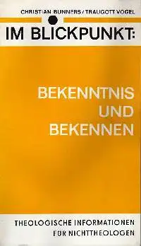 Christian Bunners Traugott Vogel: Im Blickpunkt: Bekenntnis und Bekennen Theokogische Informationen für Nichttheologen.