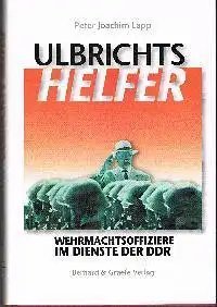 Peter Joachim Lapp: Ulbrichts Helfer Wehrmachtsoffiziere im Dienste der DDR.