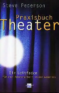 Steve Pederson: Praxisbuch Theater Ein Leitfaden für die Theaterarbeit in der Gemeinde.