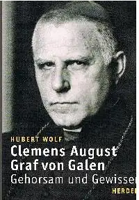 Hubert Wolf: Clemens August Graf von Galen Gehorsam und Gewissen.