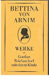 Bettina von Arnm: Werke 1 Goethes Briefwechsel mit einem Kinde.