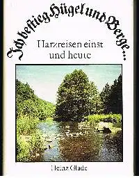 Heinz Glade: Ich besteig Hügel und Berge Harzreisen einst und heute.